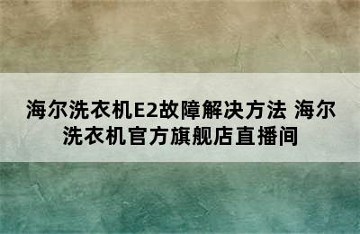 海尔洗衣机E2故障解决方法 海尔洗衣机官方旗舰店直播间